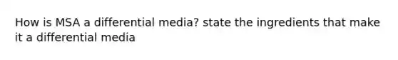 How is MSA a differential media? state the ingredients that make it a differential media