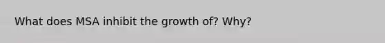 What does MSA inhibit the growth of? Why?