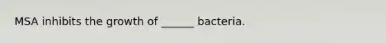 MSA inhibits the growth of ______ bacteria.