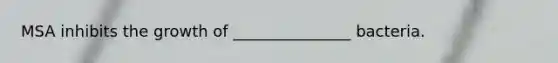 MSA inhibits the growth of _______________ bacteria.