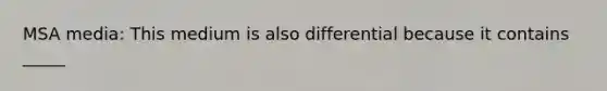 MSA media: This medium is also differential because it contains _____