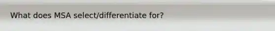 What does MSA select/differentiate for?