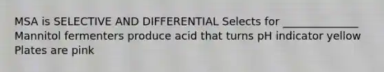 MSA is SELECTIVE AND DIFFERENTIAL Selects for ______________ Mannitol fermenters produce acid that turns pH indicator yellow Plates are pink