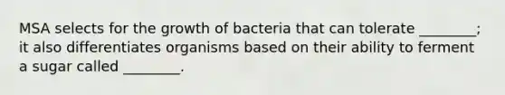 MSA selects for the growth of bacteria that can tolerate ________; it also differentiates organisms based on their ability to ferment a sugar called ________.