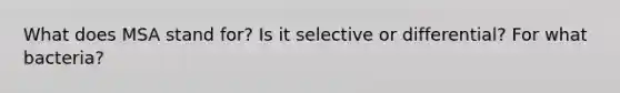 What does MSA stand for? Is it selective or differential? For what bacteria?