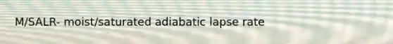 M/SALR- moist/saturated adiabatic lapse rate