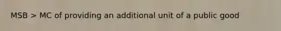 MSB > MC of providing an additional unit of a public good