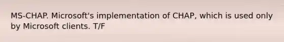 MS-CHAP. Microsoft's implementation of CHAP, which is used only by Microsoft clients. T/F