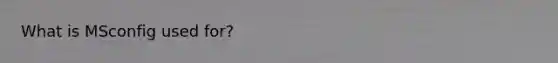 What is MSconfig used for?