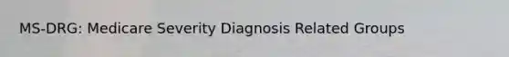 MS-DRG: Medicare Severity Diagnosis Related Groups