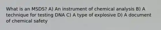 What is an MSDS? A) An instrument of chemical analysis B) A technique for testing DNA C) A type of explosive D) A document of chemical safety