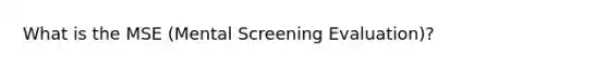 What is the MSE (Mental Screening Evaluation)?