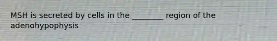 MSH is secreted by cells in the ________ region of the adenohypophysis