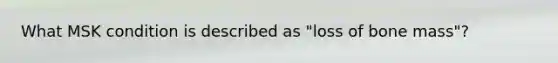 What MSK condition is described as "loss of bone mass"?