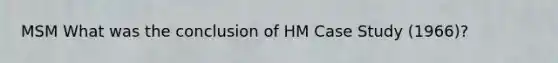 MSM What was the conclusion of HM Case Study (1966)?