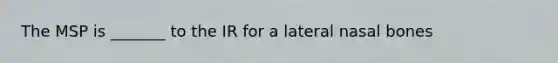 The MSP is _______ to the IR for a lateral nasal bones