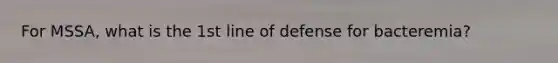 For MSSA, what is the 1st line of defense for bacteremia?