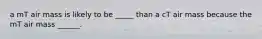 a mT air mass is likely to be _____ than a cT air mass because the mT air mass ______.