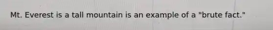 Mt. Everest is a tall mountain is an example of a "brute fact."