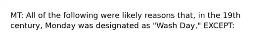 MT: All of the following were likely reasons that, in the 19th century, Monday was designated as "Wash Day," EXCEPT: