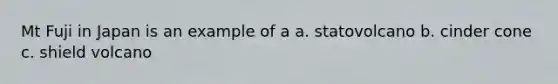 Mt Fuji in Japan is an example of a a. statovolcano b. cinder cone c. shield volcano