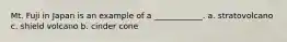 Mt. Fuji in Japan is an example of a ____________. a. stratovolcano c. shield volcano b. cinder cone