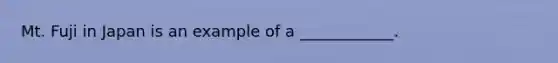 Mt. Fuji in Japan is an example of a ____________.
