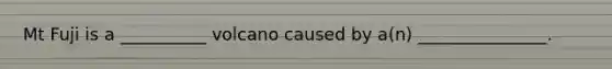 Mt Fuji is a __________ volcano caused by a(n) _______________.