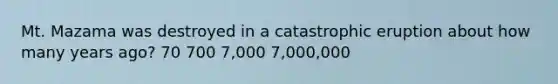 Mt. Mazama was destroyed in a catastrophic eruption about how many years ago? 70 700 7,000 7,000,000