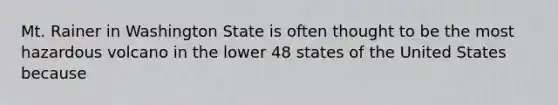 Mt. Rainer in Washington State is often thought to be the most hazardous volcano in the lower 48 states of the United States because