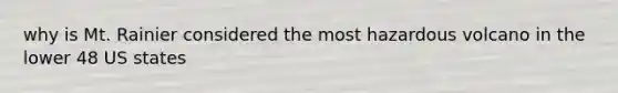 why is Mt. Rainier considered the most hazardous volcano in the lower 48 US states