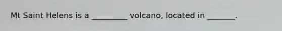 Mt Saint Helens is a _________ volcano, located in _______.