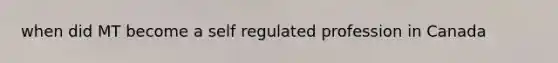 when did MT become a self regulated profession in Canada