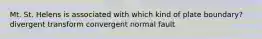 Mt. St. Helens is associated with which kind of plate boundary? divergent transform convergent normal fault