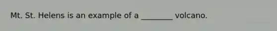 Mt. St. Helens is an example of a ________ volcano.