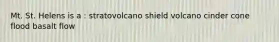 Mt. St. Helens is a : stratovolcano shield volcano cinder cone flood basalt flow