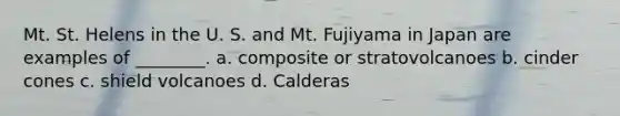 Mt. St. Helens in the U. S. and Mt. Fujiyama in Japan are examples of ________. a. composite or stratovolcanoes b. cinder cones c. shield volcanoes d. Calderas