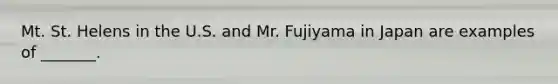 Mt. St. Helens in the U.S. and Mr. Fujiyama in Japan are examples of _______.