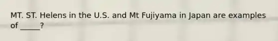 MT. ST. Helens in the U.S. and Mt Fujiyama in Japan are examples of _____?