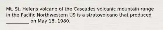 Mt. St. Helens volcano of the Cascades volcanic mountain range in the Pacific Northwestern US is a stratovolcano that produced __________ on May 18, 1980.