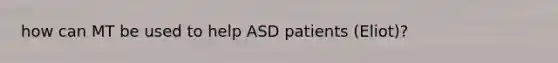 how can MT be used to help ASD patients (Eliot)?