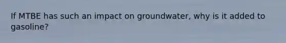 If MTBE has such an impact on groundwater, why is it added to gasoline?