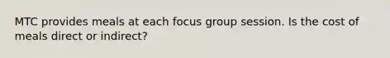 MTC provides meals at each focus group session. Is the cost of meals direct or indirect?