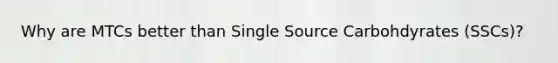 Why are MTCs better than Single Source Carbohdyrates (SSCs)?