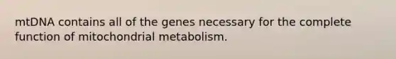 mtDNA contains all of the genes necessary for the complete function of mitochondrial metabolism.