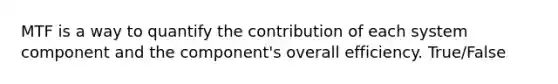 MTF is a way to quantify the contribution of each system component and the component's overall efficiency. True/False