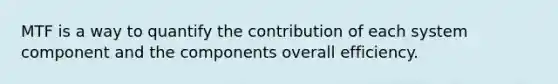 MTF is a way to quantify the contribution of each system component and the components overall efficiency.