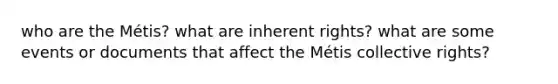 who are the Métis? what are inherent rights? what are some events or documents that affect the Métis collective rights?