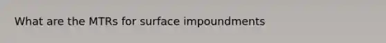 What are the MTRs for surface impoundments