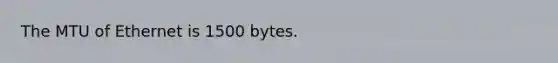 The MTU of Ethernet is 1500 bytes.